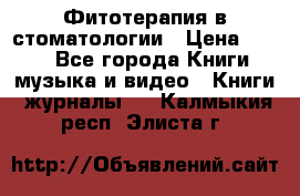 Фитотерапия в стоматологии › Цена ­ 479 - Все города Книги, музыка и видео » Книги, журналы   . Калмыкия респ.,Элиста г.